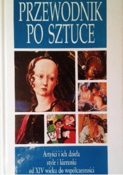 Przewodnik po sztuce artyści i ich dzieła style i kierunki od XIV wieku do współczesności
