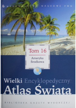 Wielki Encyklopedyczny Atlas Świata Tom 16 Ameryka Środkowa