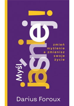 Myśl jasno! Zmień sposób myślenia, a zmienisz...