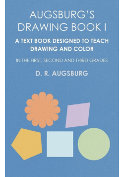 Augsburg's Drawing Book I -  A Text Book Designed to Teach Drawing and Color in the First, Second and Third Grades