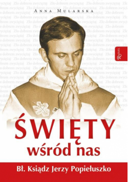 Święty wśród nas Błogosławiony ksiądz Jerzy Popiełuszko