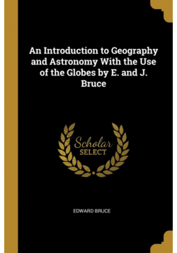 An Introduction to Geography and Astronomy With the Use of the Globes by E. and J. Bruce