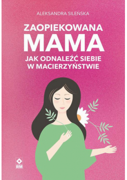 Zaopiekowana mama. Jak odnaleźć siebie