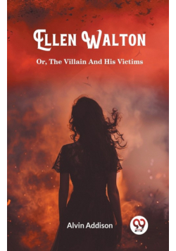 Ellen Walton Or, The Villain And His Victims