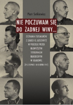 Nie poczuwam się do żadnej winy Zeznania esesmanów z załogi Auschwitz w procesie przed najwyższym trybunałem narodowym w Krakowie 24 Listopada 16 Grudnia 1947
