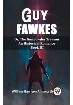 Guy Fawkes Or, The Gunpowder Treason An Historical Romance Book lll