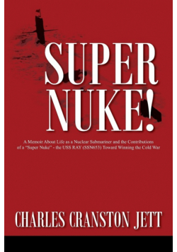 Super Nuke! A Memoir About Life as a Nuclear Submariner and the Contributions of a "Super Nuke" -  the USS RAY (SSN653) Toward Winning the Cold War