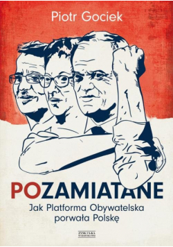 Gociek Piotr - Pozamiatane. Jak Platforma Obywatelska porwała Polskę