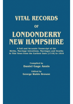 Vital Records of Londonderry, New Hampshire. a Full and Accurate Transcript of the Births, Marriage Intentions, Marriages and Deaths in This Town from