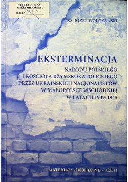 Eksterminacja narodu polskiego i Kościoła rzymskokatolickiego przez ukraińskich nacjonalistów w Małopolsce Wschodniej w latach 1939 - 1945