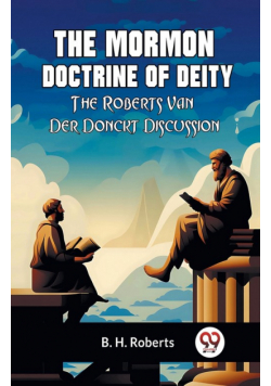 The Mormon Doctrine Of Deity The Roberts-Van Der Donckt Discussion