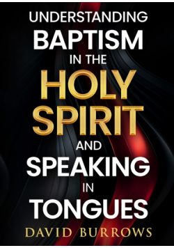 Understanding the Baptism of the Holy Spirit and Speaking in Tongues