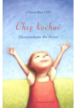 Chcę kochać Opowiadania dla dzieci