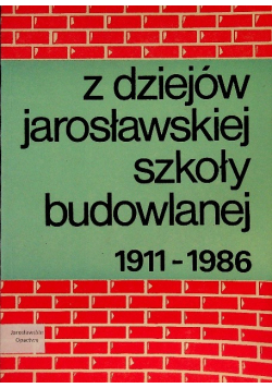 Z dziejów Jarosławskiej Szkoły Budowlanej 1911 - 1986