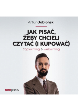 Jak pisać, żeby chcieli czytać (i kupować). Copywriting &amp; Webwriting