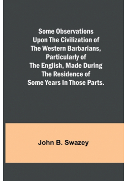 Some Observations Upon the Civilization of the Western Barbarians, Particularly of the English, made during the residence of some years in those parts.