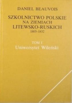 Szkolnictwo polskie na ziemiach litewsko-ruskich 1803-1832 Tom 1