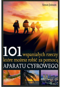 101 wspaniałych rzeczy które możesz zrobić za pomocą aparatu cyfrowego
