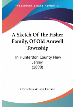 A Sketch Of The Fisher Family, Of Old Amwell Township