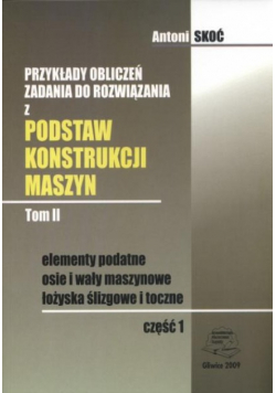 Przykłady obliczeń Zadania do rozwiązania z podstaw konstrukcji maszyn Tom II