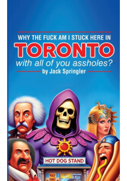 Why the Fuck am I Stuck Here In Toronto With All Of You Assholes?