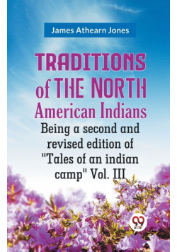 Traditions Of The North American Indians Being A Second And Revised Edition Of "Tales Of An Indian Camp" Vol. III