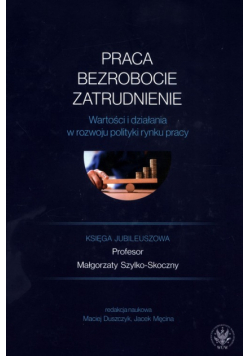 Praca, bezrobocie, zatrudnienie. Wartości i działania w rozwoju polityki rynku pracy.
