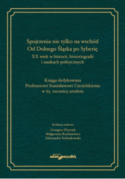 Spojrzenia nie tylko na wschód Od Dolnego Śląska po Syberię XX wiek w historii historiografii i naukach politycznych