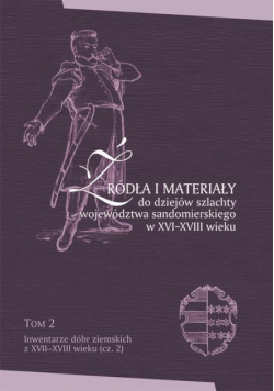 Źródła i materiały do dziejów szlachty województwa sandomierskiego w XVI-XVIII wieku, T. 2: Inwentarze dóbr ziemskich z XVII-XVIII wieku (cz. 2),
