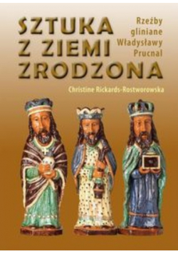 Sztuka z ziemi zrodzona Rzeźby gliniane Władysławy Prucnal