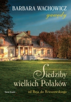 Siedziby wielkich Polaków. Od Reja do Kraszewskiego.