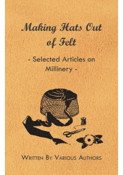 Making Hats out of Felt - Selected Articles on Millinery