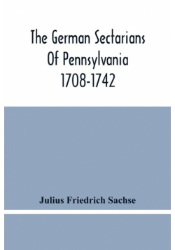 The German Sectarians Of Pennsylvania 1708-1742
