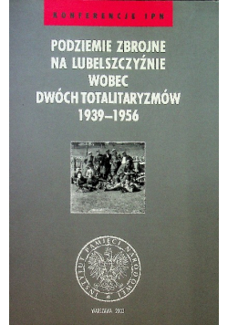 Podziemie Zbrojne na Lubelszczyźnie wobec dwóch totalitaryzmów 1939 - 1956
