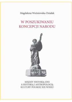 W poszukiwaniu koncepcji narodu. Między historią idei a historią i antropologią kultury polskiej XIX wieku
