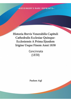 Historia Brevis Venerabilis Capituli Cathedralis Ecclesiae Quinque-Ecclesiensis A Prima Ejusdem Irigine Usque Finem Anni 1838