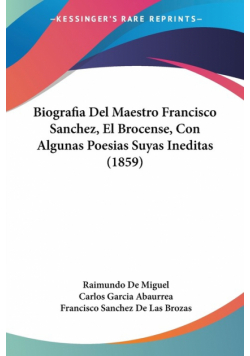 Biografia Del Maestro Francisco Sanchez, El Brocense, Con Algunas Poesias Suyas Ineditas (1859)