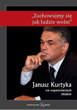 Zachowujmy się jak ludzie wolni. Janusz Kurtyka we wspomnieniach bliskich