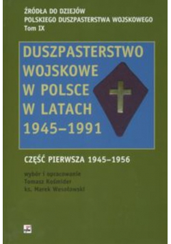 Źródła do dziejów polskiego duszpasterstwa wojskowego Tom IX Duszpasterstwo wojskowe w Polsce w latach 1945 - 1991 Część 1