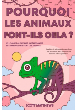 Pourquoi les animaux font-ils cela ? - 101 Choses aléatoires, intéressantes et farfelues que font les animaux - Les faits, la science et les anecdotes sur les raisons pour lesquelles les animaux font ce qu'ils font !
