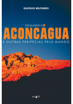 Escalando O Aconcágua E Outras Peripécias Pelo Mundo