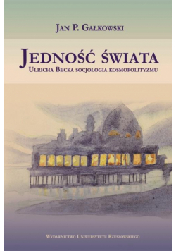 Jedność świata. Ulricha Becka socjologia kosmopolityzmu