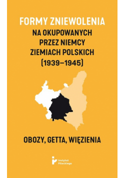 Formy zniewolenia na okupowanych przez Niemcy ziemiach polskich (1939-1945).
