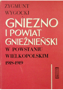 Gniezno i powiat Gnieźnieński w Powstaniu Wielkopolskim 1918 - 1919