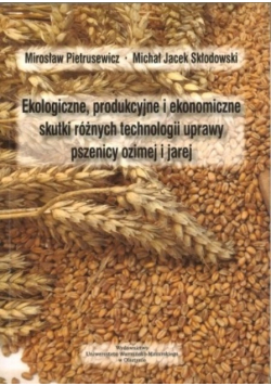 Ekologiczne produkcyjne i ekonomiczne skutki różnych technologii uprawy pszenicy ozimej i jarej