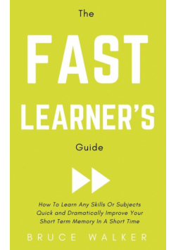 The Fast Learner's Guide - How to Learn Any Skills or Subjects Quick and Dramatically Improve Your Short-Term Memory in a Short Time