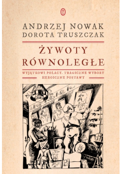 Żywoty równoległe Wyjątkowi Polacy. Tragiczne wybory. Heroiczne postawy