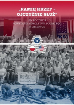Ramię krzep Ojczyźnie służ 135 rocznica powstania Sokolstwa Polskiego w Ameryce
