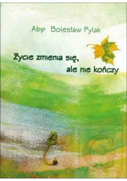 Pylak Bolesław - Życie zmienia się, ale nie kończy