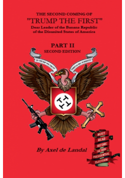 The Second Coming of "Trump The First" Dear leader of the Banana Republic of the Disunited States of America - Part II - Second Edition